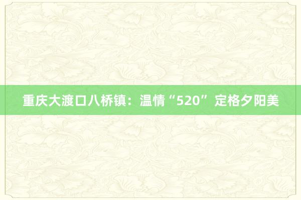 重庆大渡口八桥镇：温情“520” 定格夕阳美