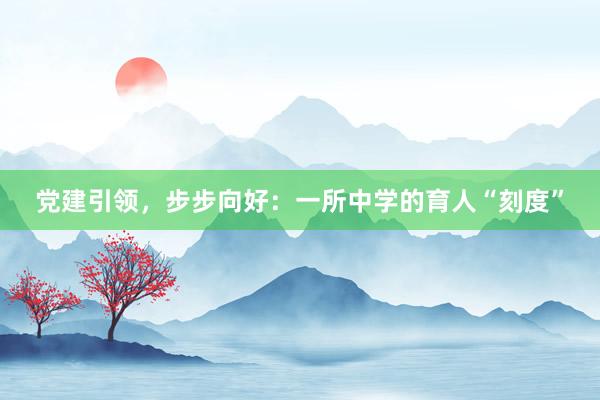 党建引领，步步向好：一所中学的育人“刻度”