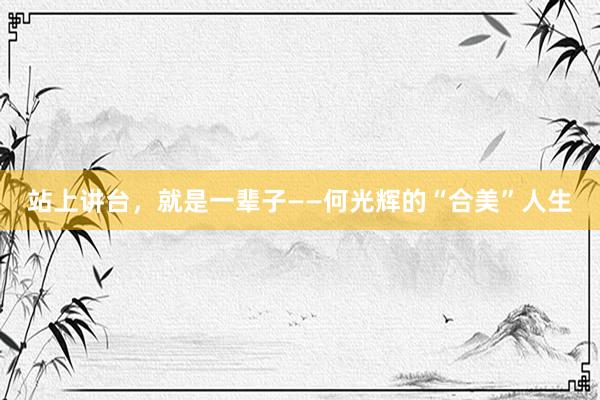 站上讲台，就是一辈子——何光辉的“合美”人生