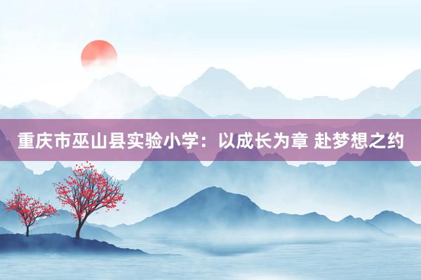 重庆市巫山县实验小学：以成长为章 赴梦想之约